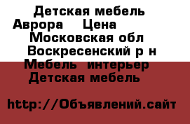 Детская мебель “Аврора“ › Цена ­ 20 000 - Московская обл., Воскресенский р-н Мебель, интерьер » Детская мебель   